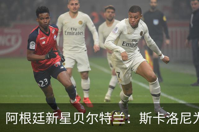 阿根廷新星贝尔特兰：斯卡洛尼为何坚定选择他？